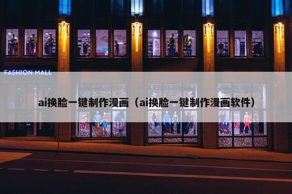 ai换脸一键制作漫画（ai换脸一键制作漫画软件）