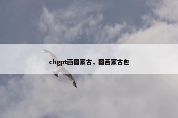 chgpt画图蒙古，图画蒙古包