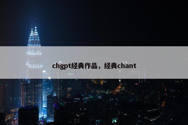 chgpt经典作品，经典chant