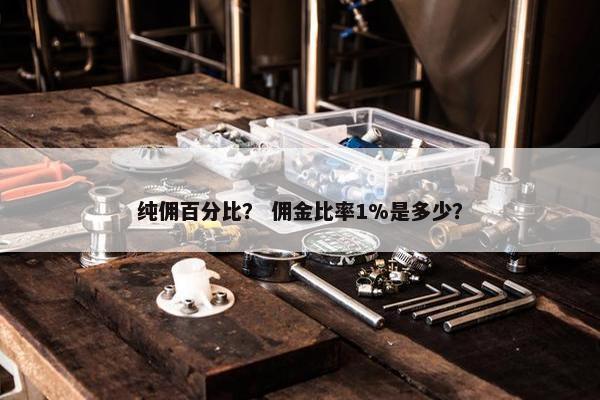 纯佣百分比？ 佣金比率1%是多少？