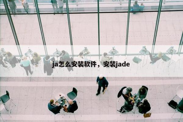 ja怎么安装软件,安装jade ja怎么安装软件,安装jade