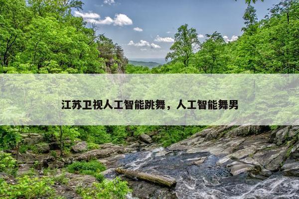 江苏卫视人工智能跳舞，人工智能舞男