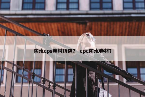 防水cps卷材拆除? cpc防水卷材?