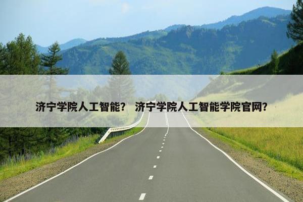 济宁学院人工智能？ 济宁学院人工智能学院官网？