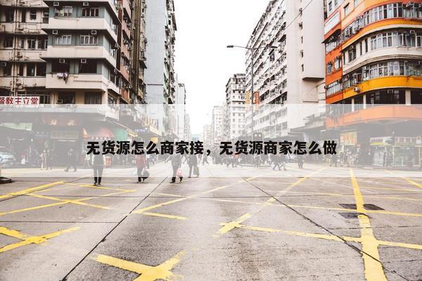 无货源怎么商家接，无货源商家怎么做