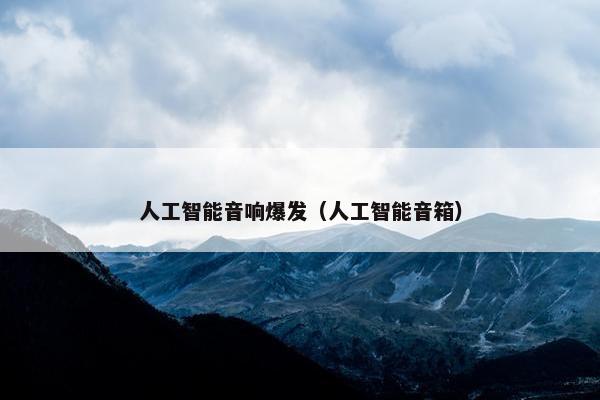 人工智能音响爆发（人工智能音箱）