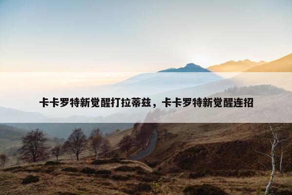 卡卡罗特新觉醒打拉蒂兹，卡卡罗特新觉醒连招