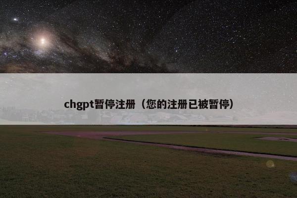 chgpt暂停注册（您的注册已被暂停）