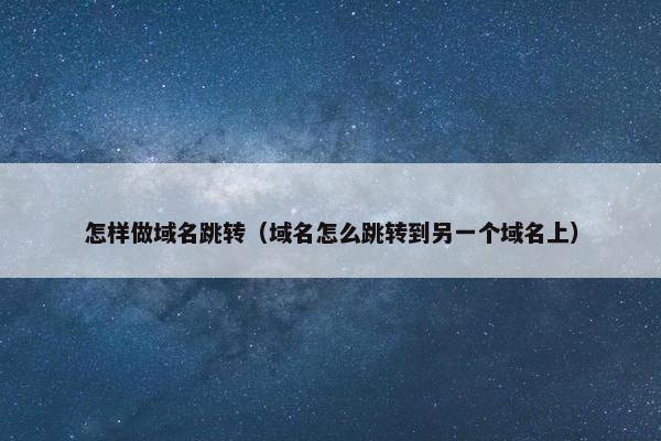 怎样做域名跳转（域名怎么跳转到另一个域名上）