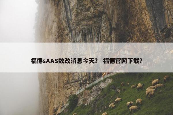 福德sAAS数改消息今天？ 福德官网下载？