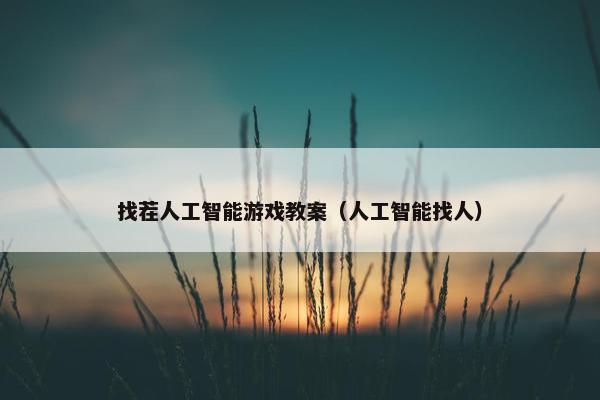 找茬人工智能游戏教案（人工智能找人）