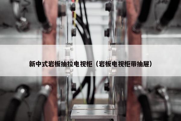 新中式岩板抽拉电视柜（岩板电视柜带抽屉）