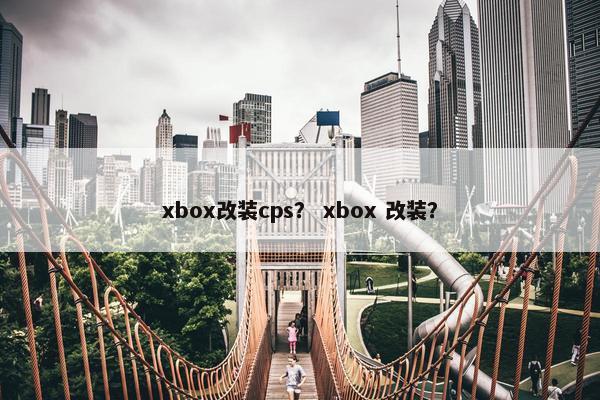 xbox改装cps？ xbox 改装？