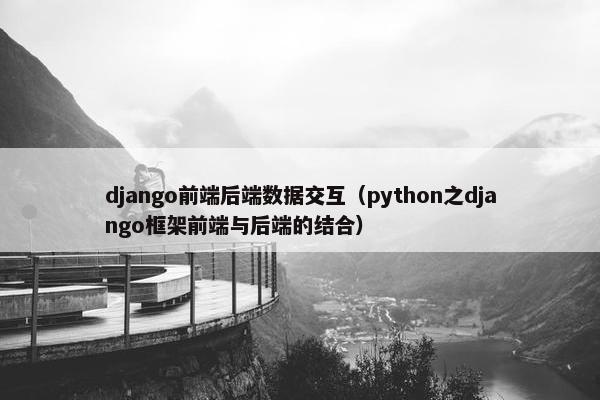 django前端后端数据交互（python之django框架前端与后端的结合）