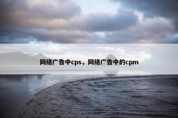 网络广告中cps，网络广告中的cpm