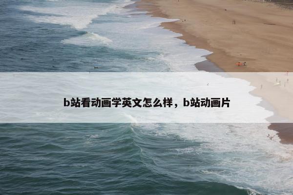 b站看动画学英文怎么样，b站动画片
