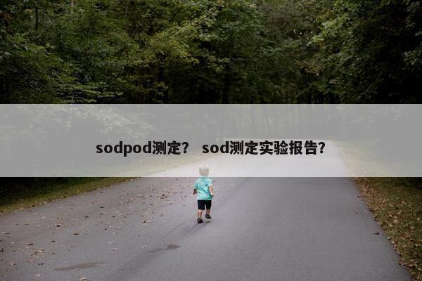 sodpod测定？ sod测定实验报告？