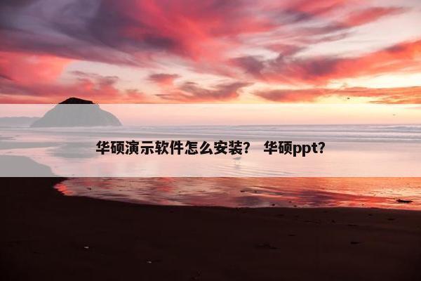 华硕演示软件怎么安装？ 华硕ppt？