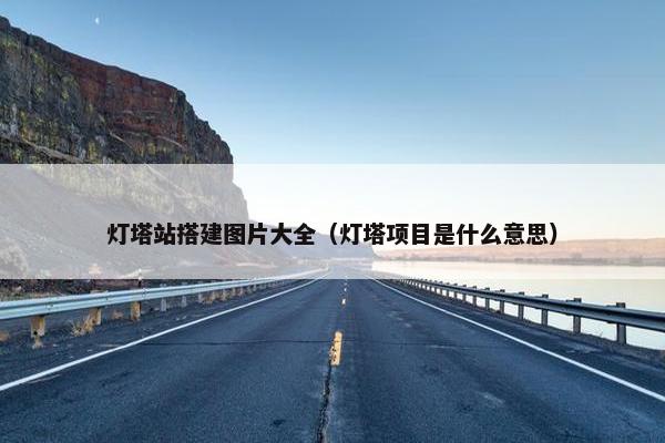 灯塔站搭建图片大全（灯塔项目是什么意思）