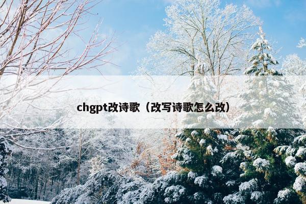chgpt改诗歌（改写诗歌怎么改）