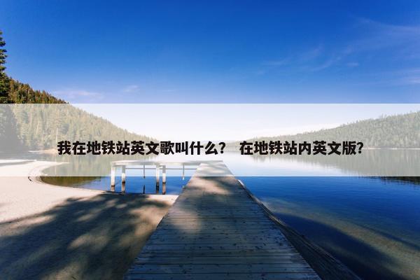 我在地铁站英文歌叫什么？ 在地铁站内英文版？