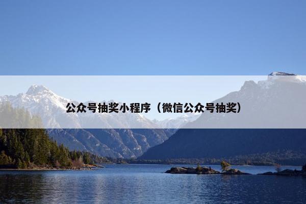 公众号抽奖小程序（微信公众号抽奖）