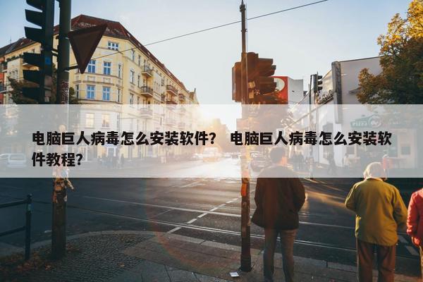 电脑巨人病毒怎么安装软件？ 电脑巨人病毒怎么安装软件教程？