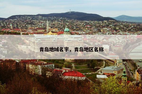 青岛地域名字，青岛地区名称