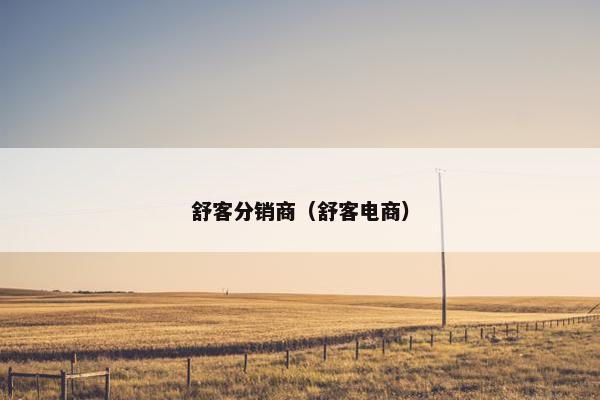 舒客分销商（舒客电商）