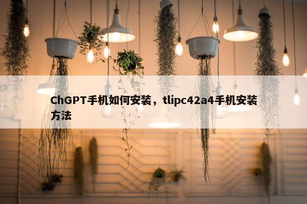 ChGPT手机如何安装，tlipc42a4手机安装方法