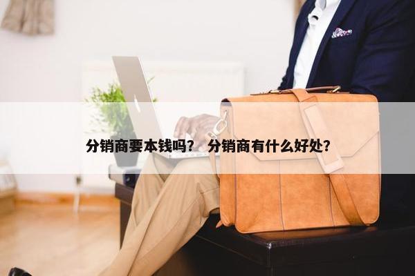 分销商要本钱吗？ 分销商有什么好处？