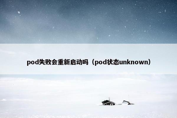 pod失败会重新启动吗（pod状态unknown）