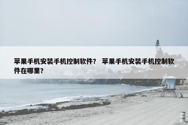 苹果手机安装手机控制软件？ 苹果手机安装手机控制软件在哪里？