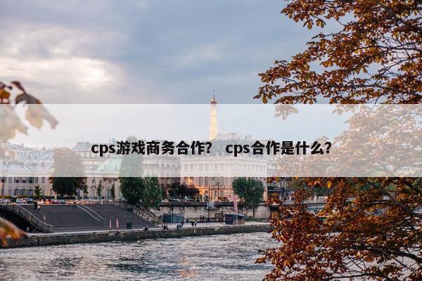 cps游戏商务合作？ cps合作是什么？