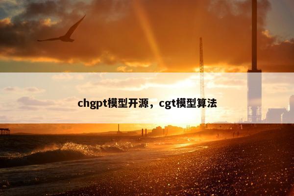 chgpt模型开源，cgt模型算法