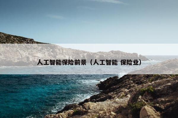 人工智能保险前景（人工智能 保险业）