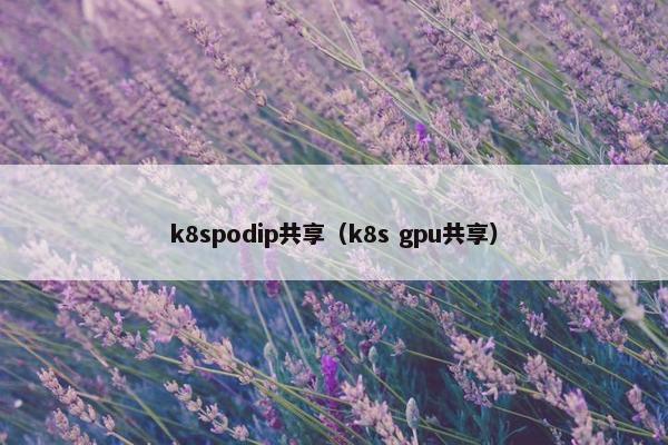 k8spodip共享（k8s gpu共享）