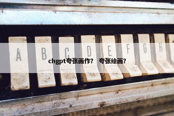 chgpt夸张画作？ 夸张绘画？
