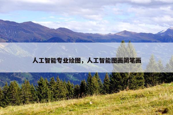 人工智能专业绘图，人工智能图画简笔画
