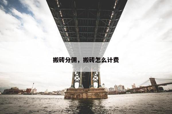 搬砖分佣,搬砖怎么计费