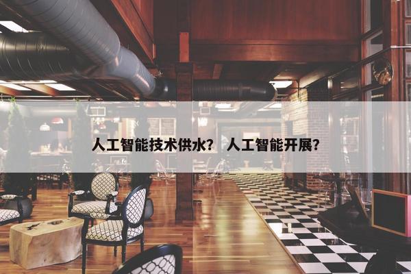 人工智能技术供水？ 人工智能开展？