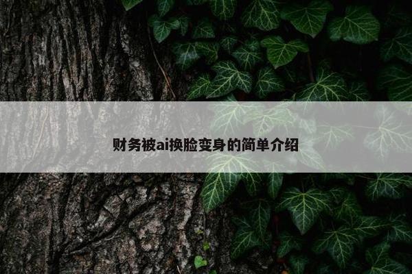 财务被ai换脸变身的简单介绍