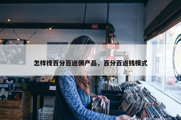 怎样找百分百返佣产品，百分百返钱模式