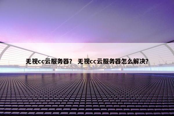 无视cc云服务器? 无视cc云服务器怎么解决?