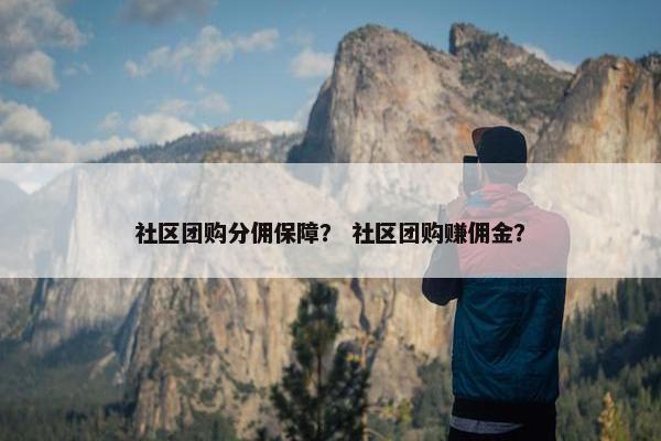 社区团购分佣保障? 社区团购赚佣金?