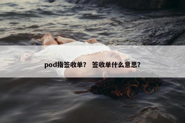 pod指签收单? 签收单什么意思?