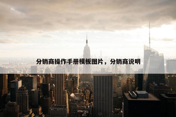 分销商操作手册模板图片，分销商说明