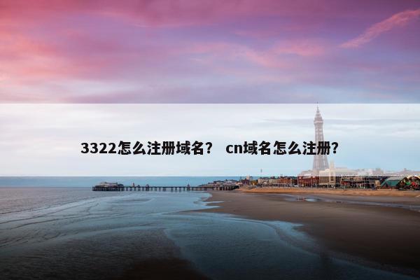 3322怎么注册域名？ cn域名怎么注册？