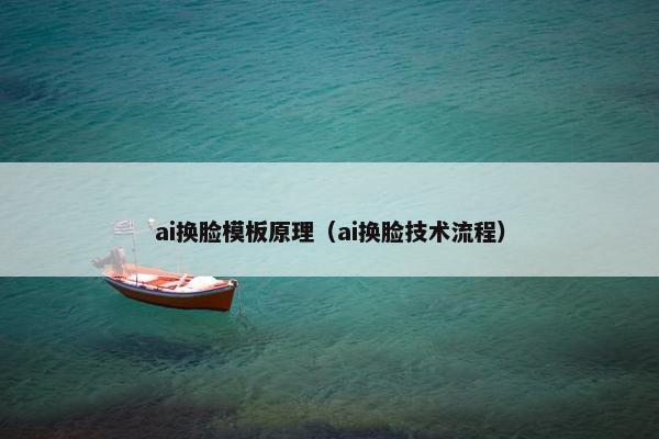 ai换脸模板原理（ai换脸技术流程）