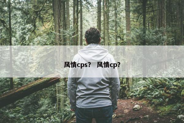 风情cps？ 风情cp？